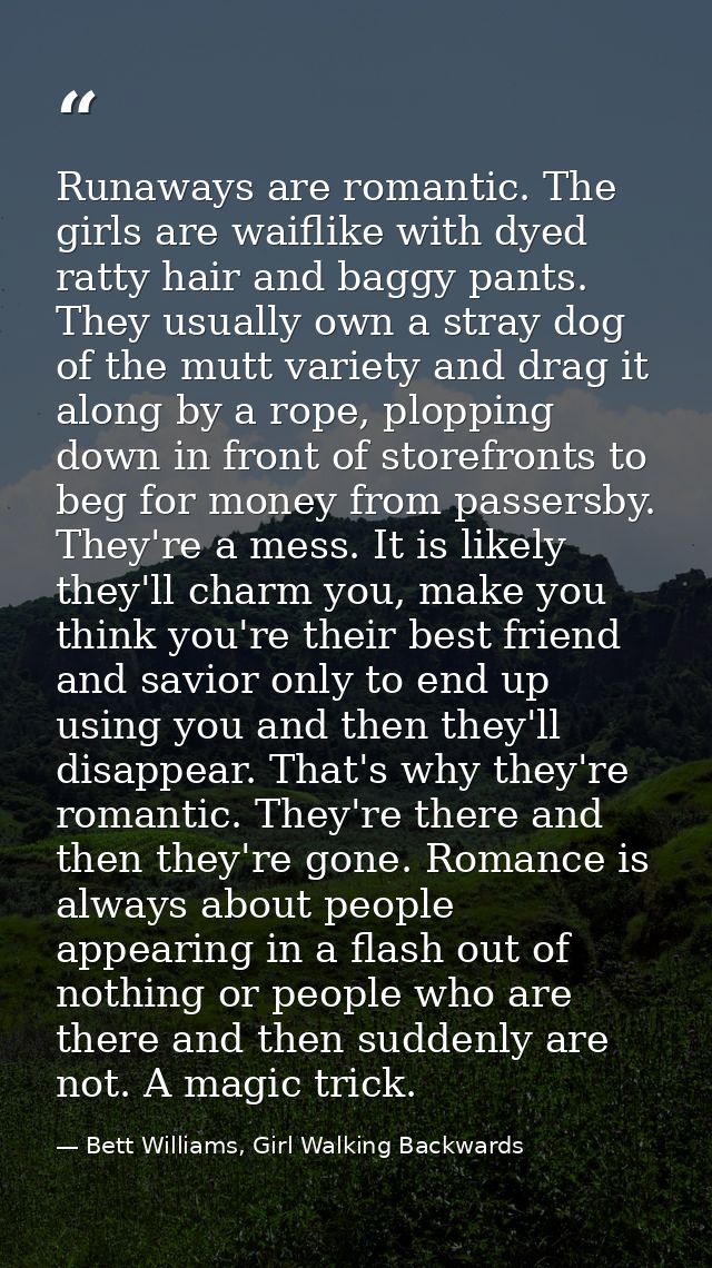 Runaways are romantic. The girls are waiflike with dyed ratty hair and baggy pants. They usually own a stray dog of the  — Bett Williams, Girl Walking Backwards