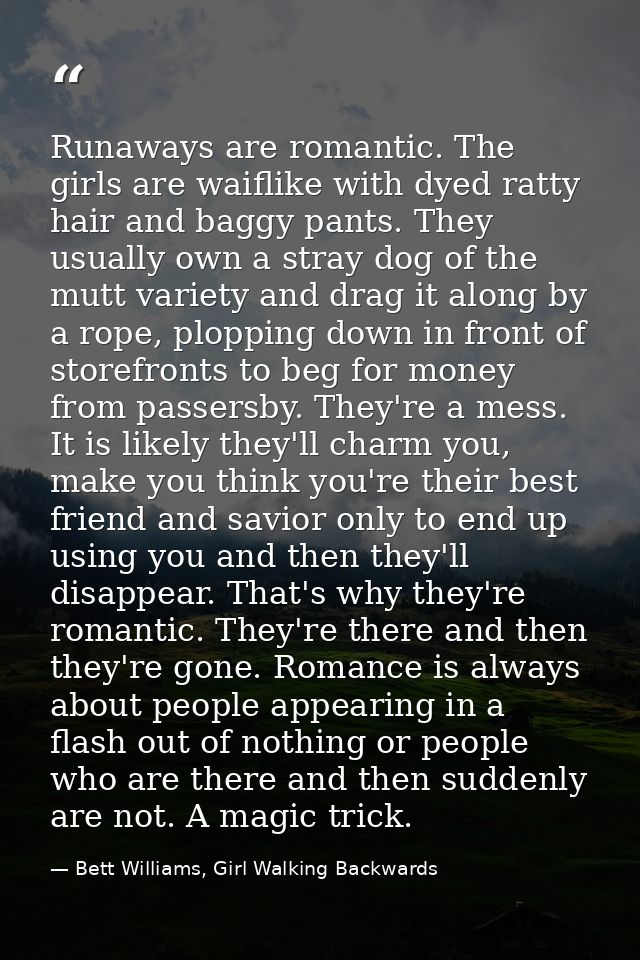 Runaways are romantic. The girls are waiflike with dyed ratty hair and baggy pants. They usually own a stray dog of the  — Bett Williams, Girl Walking Backwards