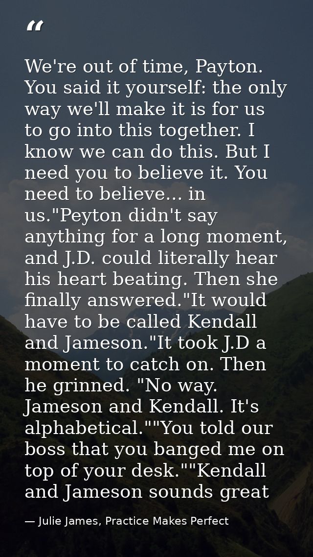 We're out of time, Payton. You said it yourself: the only way we'll make it is for us to go into this together. I know w — Julie James, Practice Makes Perfect