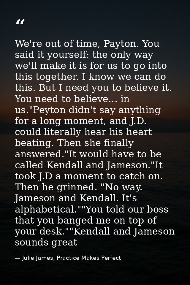 We're out of time, Payton. You said it yourself: the only way we'll make it is for us to go into this together. I know w — Julie James, Practice Makes Perfect