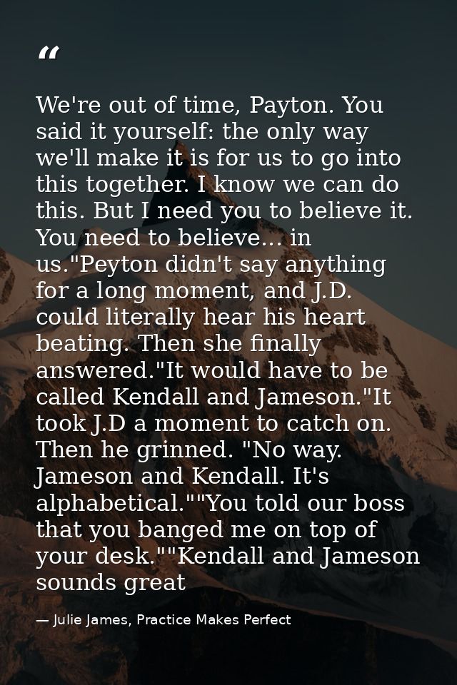 We're out of time, Payton. You said it yourself: the only way we'll make it is for us to go into this together. I know w — Julie James, Practice Makes Perfect