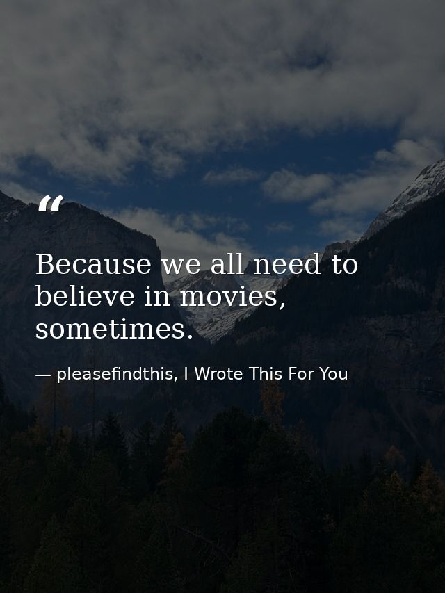 Because we all need to believe in movies, sometimes. — pleasefindthis, I Wrote This For You