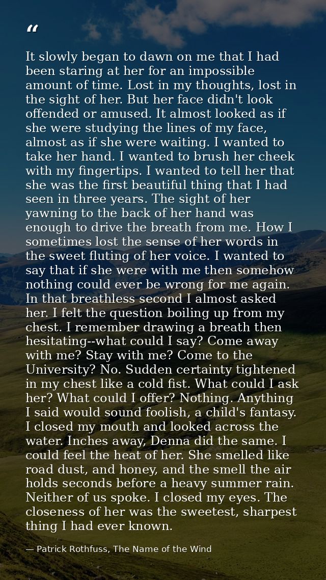It slowly began to dawn on me that I had been staring at her for an impossible amount of time. Lost in my thoughts, lost — Patrick Rothfuss, The Name of the Wind
