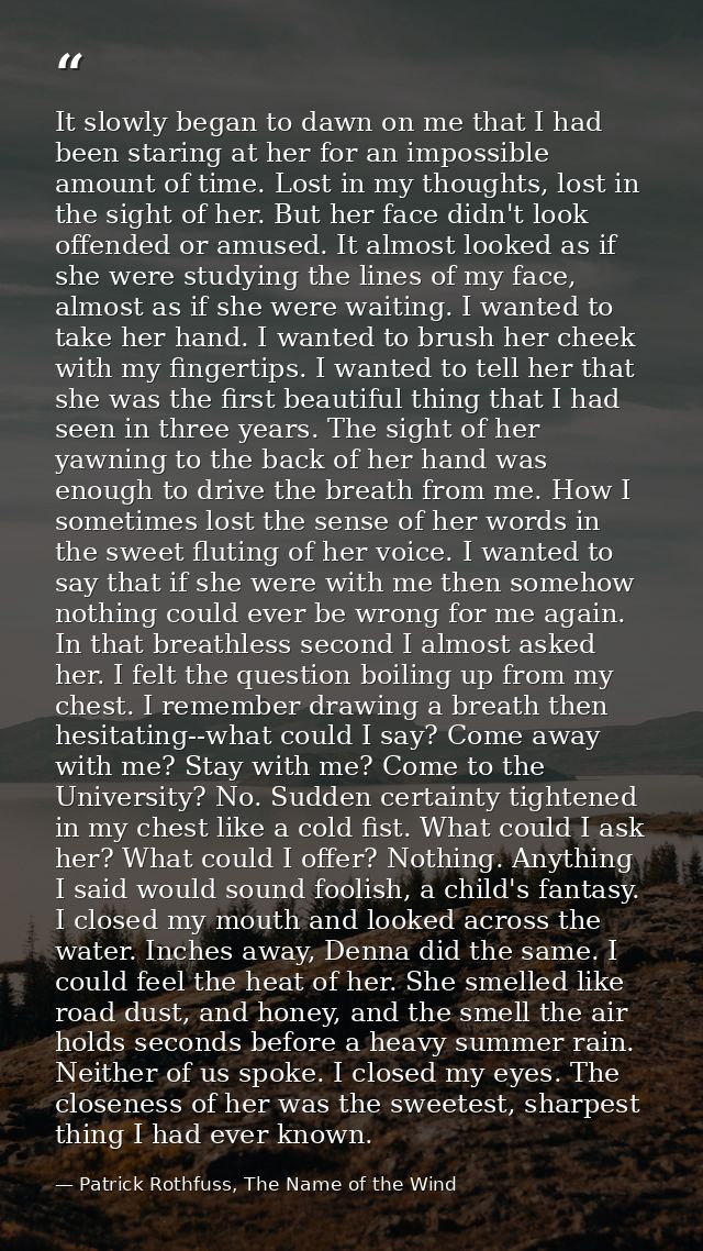 It slowly began to dawn on me that I had been staring at her for an impossible amount of time. Lost in my thoughts, lost — Patrick Rothfuss, The Name of the Wind