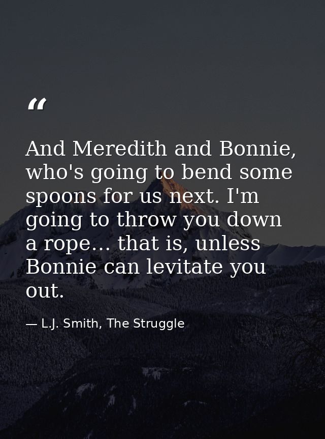 And Meredith and Bonnie, who's going to bend some spoons for us next. I'm going to throw you down a rope… that is, unles — L.J. Smith, The Struggle