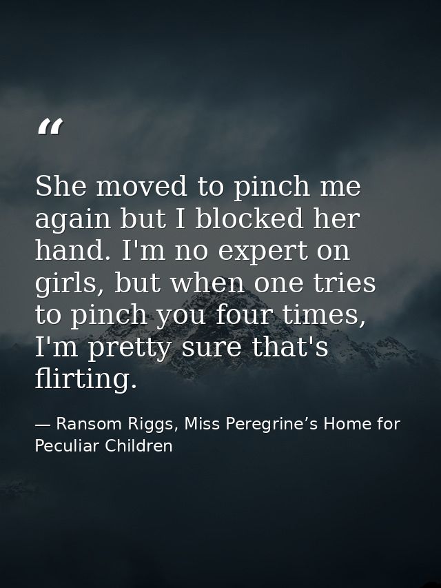 She moved to pinch me again but I blocked her hand. I'm no expert on girls, but when one tries to pinch you four times,  — Ransom Riggs, Miss Peregrine’s Home for Peculiar Children