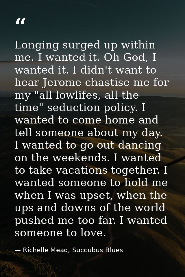 Longing surged up within me. I wanted it. Oh God, I wanted it. I didn't want to hear Jerome chastise me for my "all lowl — Richelle Mead, Succubus Blues