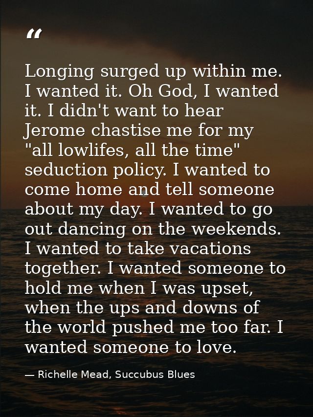 Longing surged up within me. I wanted it. Oh God, I wanted it. I didn't want to hear Jerome chastise me for my "all lowl — Richelle Mead, Succubus Blues