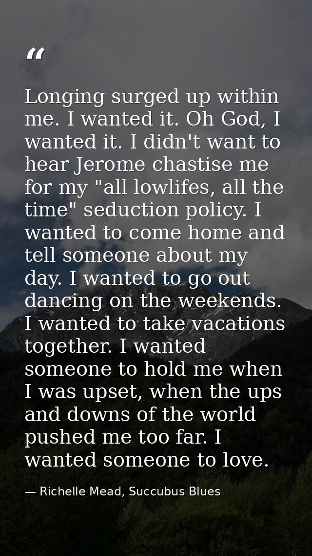 Longing surged up within me. I wanted it. Oh God, I wanted it. I didn't want to hear Jerome chastise me for my "all lowl — Richelle Mead, Succubus Blues