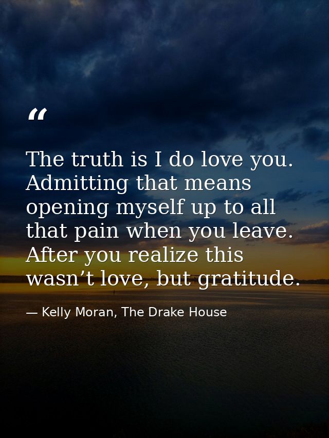 The truth is I do love you. Admitting that means opening myself up to all that pain when you leave. After you realize th — Kelly Moran, The Drake House