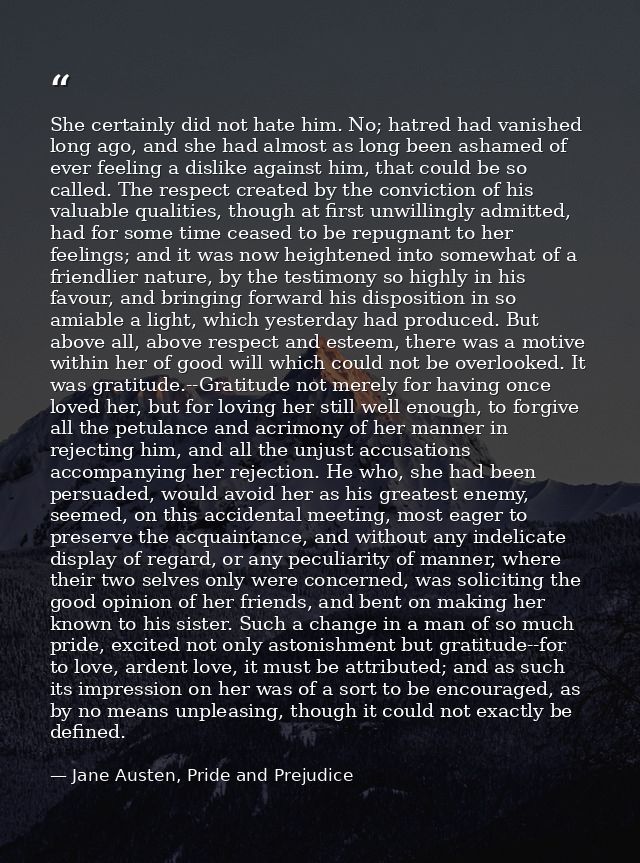 She certainly did not hate him. No; hatred had vanished long ago, and she had almost as long been ashamed of ever feelin — Jane Austen, Pride and Prejudice