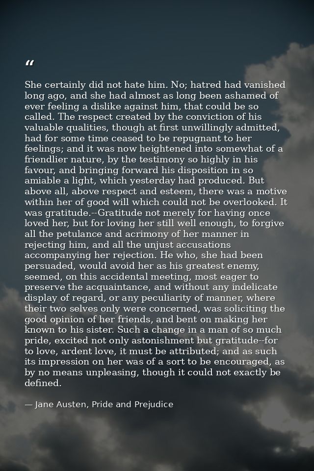 She certainly did not hate him. No; hatred had vanished long ago, and she had almost as long been ashamed of ever feelin — Jane Austen, Pride and Prejudice