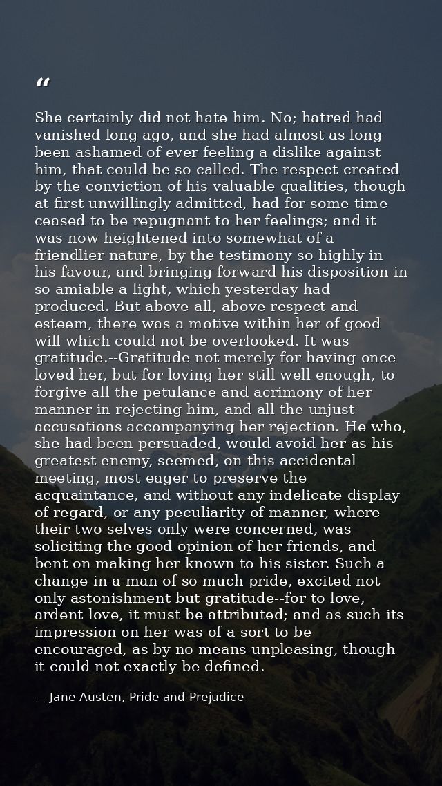 She certainly did not hate him. No; hatred had vanished long ago, and she had almost as long been ashamed of ever feelin — Jane Austen, Pride and Prejudice