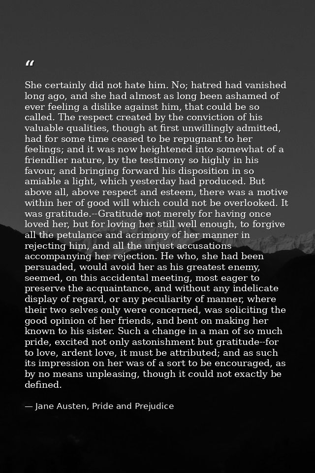 She certainly did not hate him. No; hatred had vanished long ago, and she had almost as long been ashamed of ever feelin — Jane Austen, Pride and Prejudice