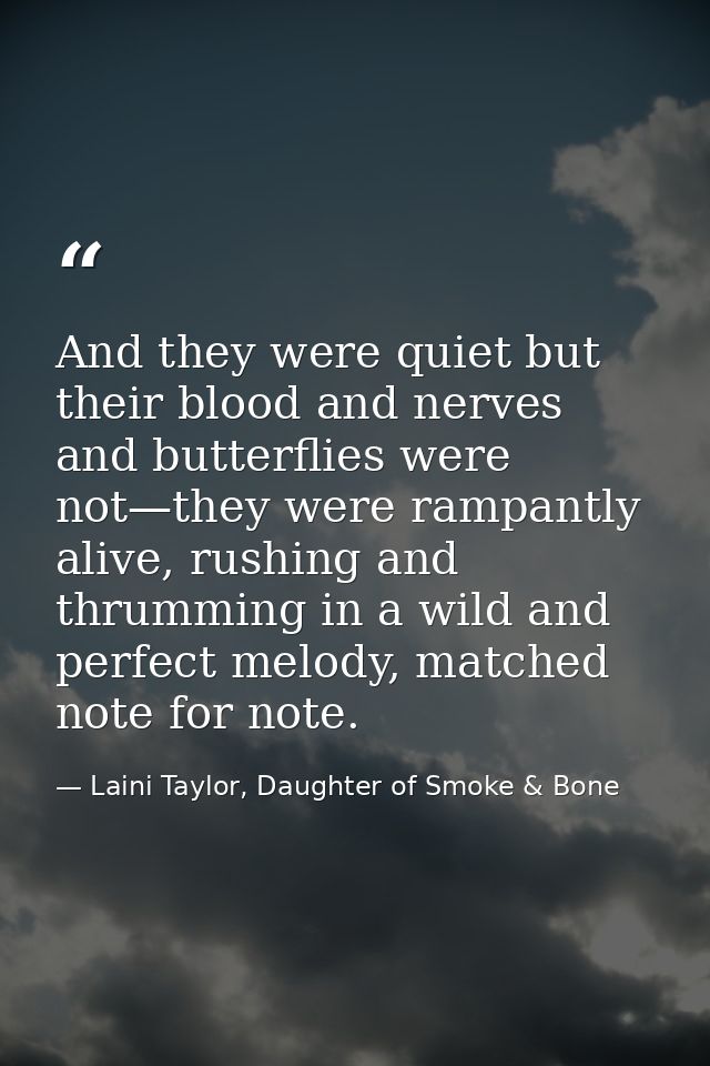 And they were quiet but their blood and nerves and butterflies were not—they were rampantly alive, rushing and thrumming — Laini Taylor, Daughter of Smoke & Bone
