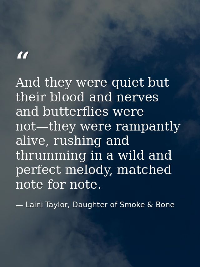 And they were quiet but their blood and nerves and butterflies were not—they were rampantly alive, rushing and thrumming — Laini Taylor, Daughter of Smoke & Bone