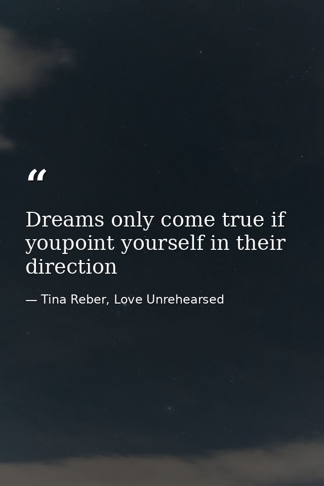 Dreams only come true if youpoint yourself in their direction — Tina Reber, Love Unrehearsed