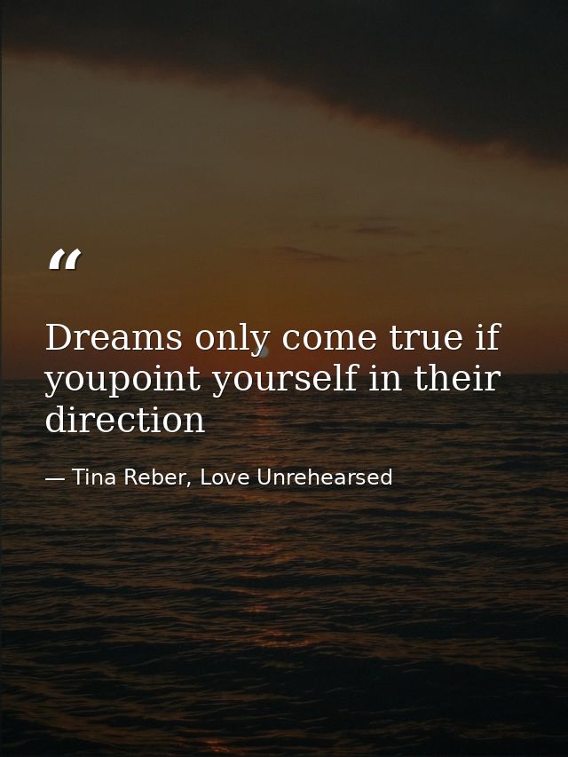 Dreams only come true if youpoint yourself in their direction — Tina Reber, Love Unrehearsed