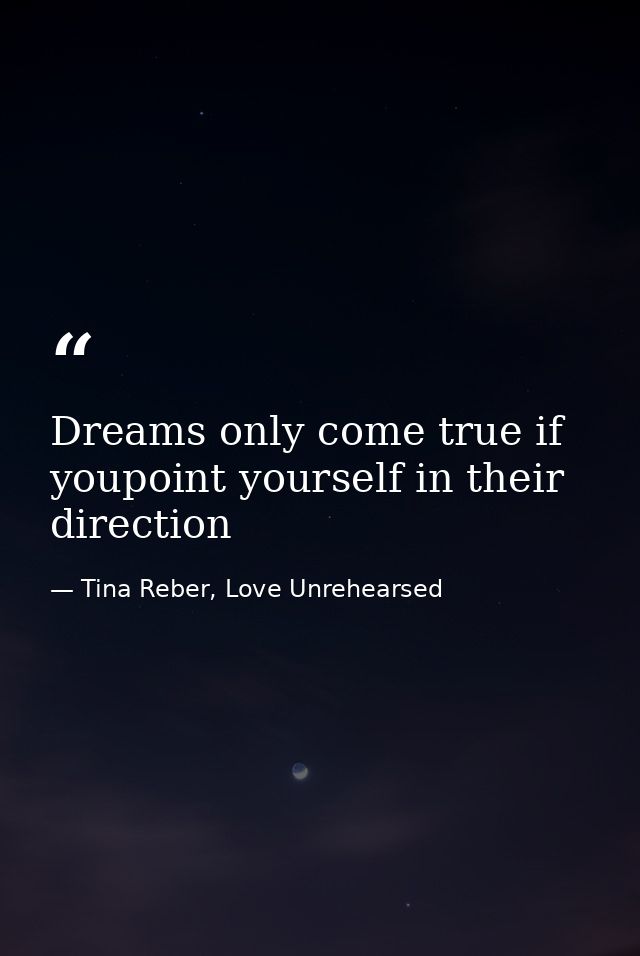 Dreams only come true if youpoint yourself in their direction — Tina Reber, Love Unrehearsed