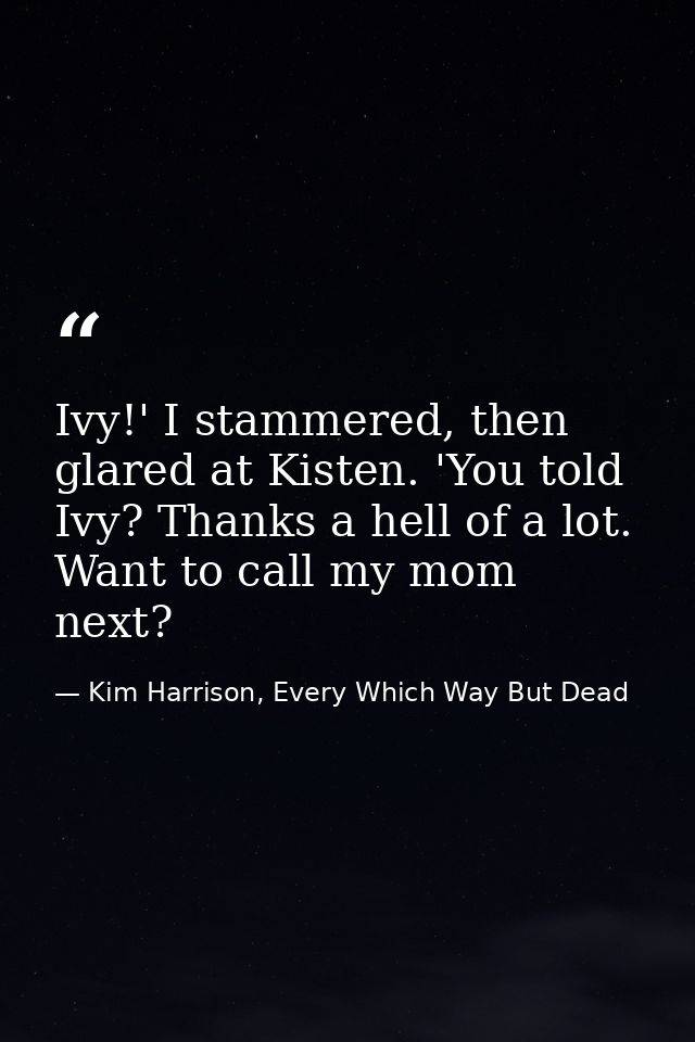 Ivy!' I stammered, then glared at Kisten. 'You told Ivy? Thanks a hell of a lot. Want to call my mom next? — Kim Harrison, Every Which Way But Dead