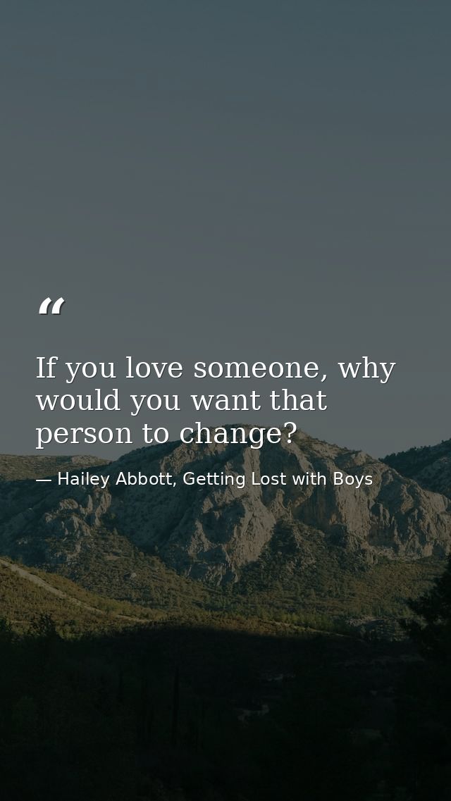If you love someone, why would you want that person to change? — Hailey Abbott, Getting Lost with Boys