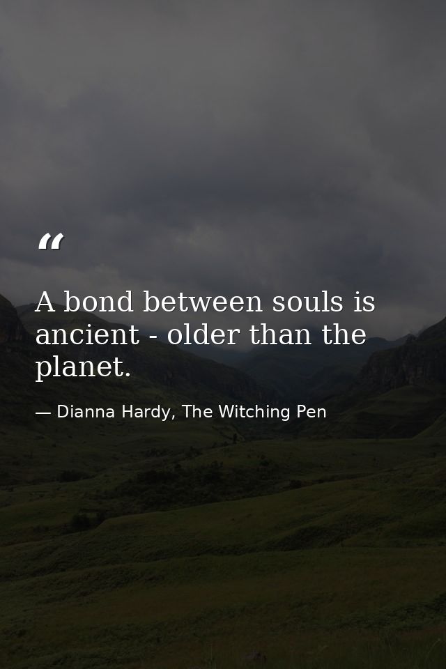 A bond between souls is ancient - older than the planet. — Dianna Hardy, The Witching Pen