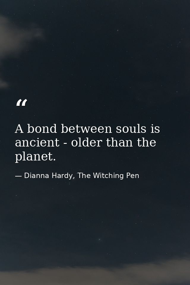 A bond between souls is ancient - older than the planet. — Dianna Hardy, The Witching Pen