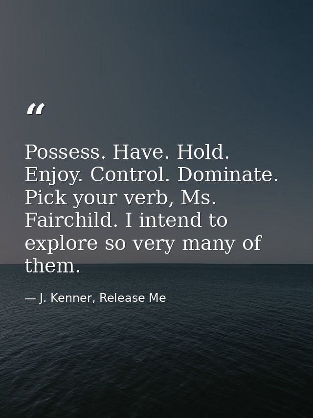 Possess. Have. Hold. Enjoy. Control. Dominate. Pick your verb, Ms. Fairchild. I intend to explore so very many of them. — J. Kenner, Release Me