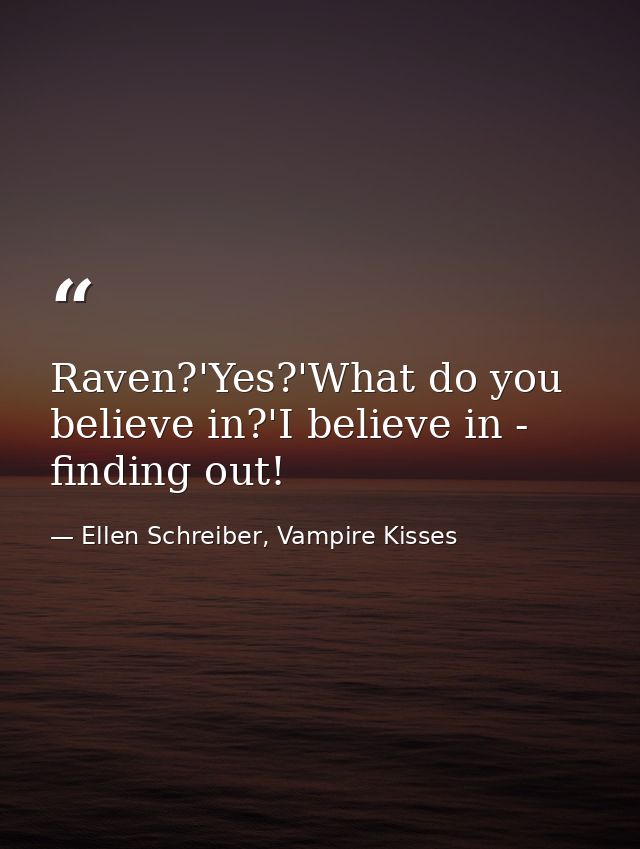 Raven?'Yes?'What do you believe in?'I believe in - finding out! — Ellen Schreiber, Vampire Kisses