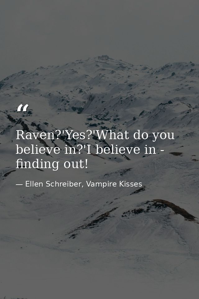Raven?'Yes?'What do you believe in?'I believe in - finding out! — Ellen Schreiber, Vampire Kisses