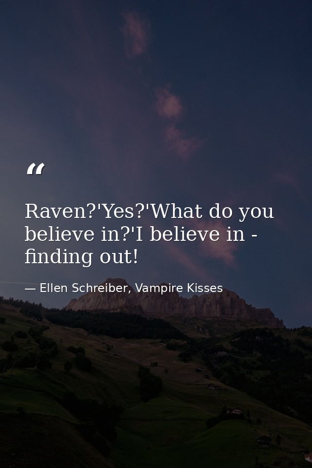 Raven?'Yes?'What do you believe in?'I believe in - finding out! — Ellen Schreiber, Vampire Kisses