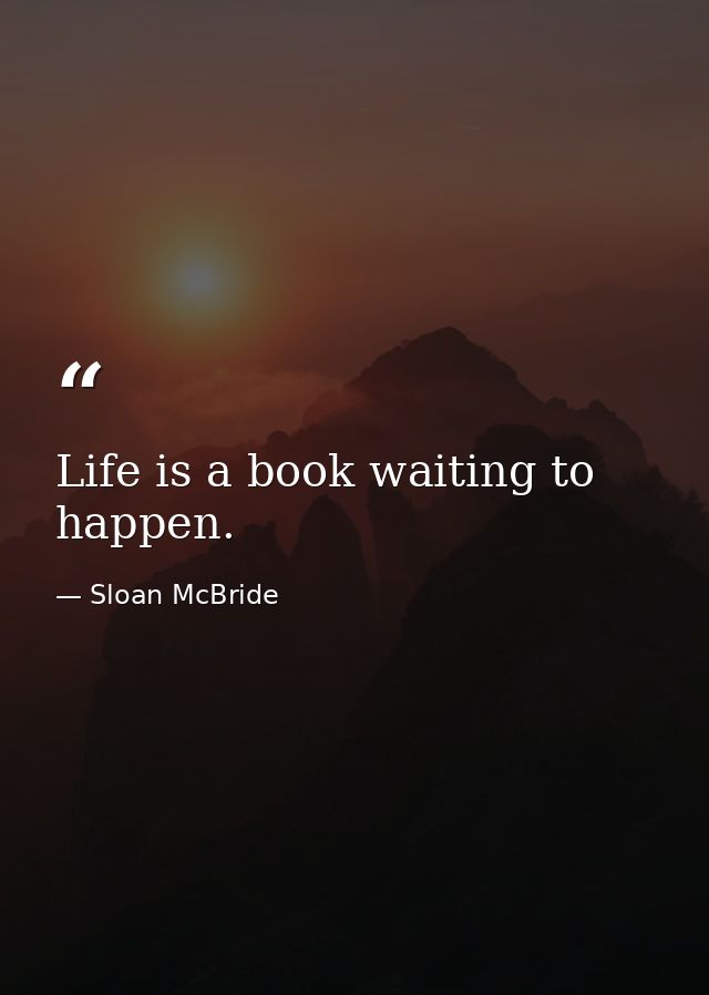 Life is a book waiting to happen. — Sloan McBride