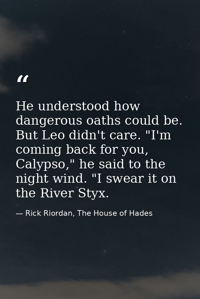 He understood how dangerous oaths could be. But Leo didn't care. "I'm coming back for you, Calypso," he said to the nigh — Rick Riordan, The House of Hades