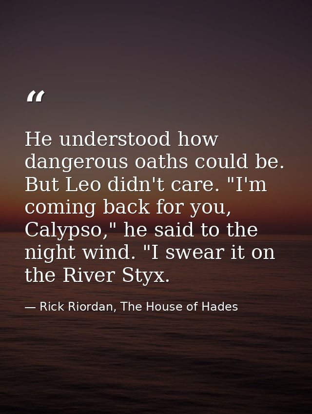 He understood how dangerous oaths could be. But Leo didn't care. "I'm coming back for you, Calypso," he said to the nigh — Rick Riordan, The House of Hades
