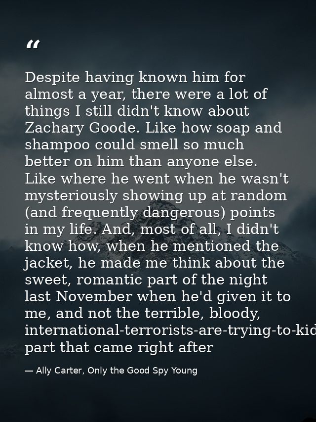 Despite having known him for almost a year, there were a lot of things I still didn't know about Zachary Goode. Like how — Ally Carter, Only the Good Spy Young