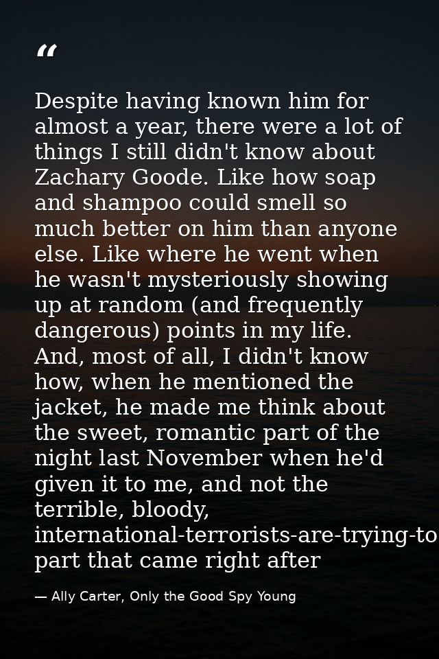 Despite having known him for almost a year, there were a lot of things I still didn't know about Zachary Goode. Like how — Ally Carter, Only the Good Spy Young
