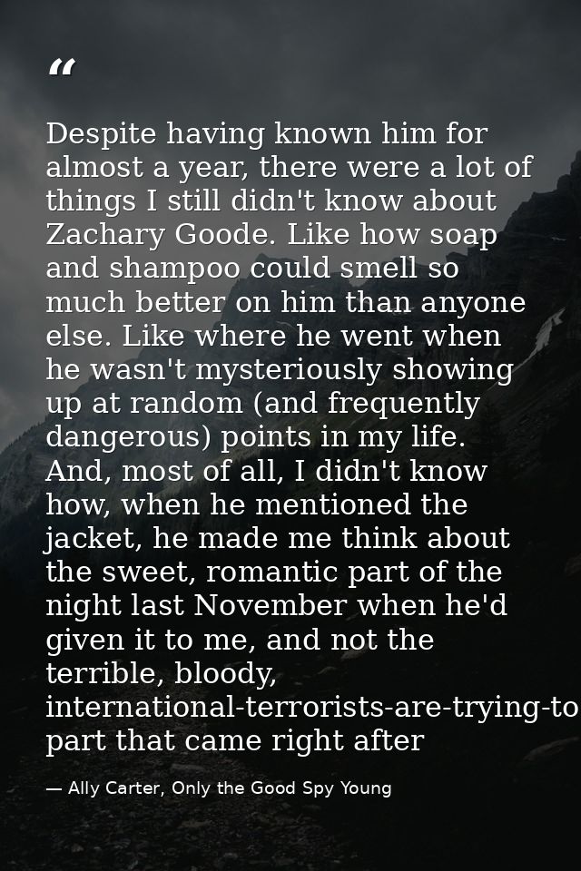 Despite having known him for almost a year, there were a lot of things I still didn't know about Zachary Goode. Like how — Ally Carter, Only the Good Spy Young