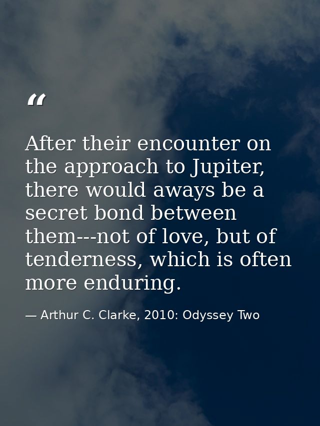 After their encounter on the approach to Jupiter, there would aways be a secret bond between them---not of love, but of  — Arthur C. Clarke, 2010: Odyssey Two