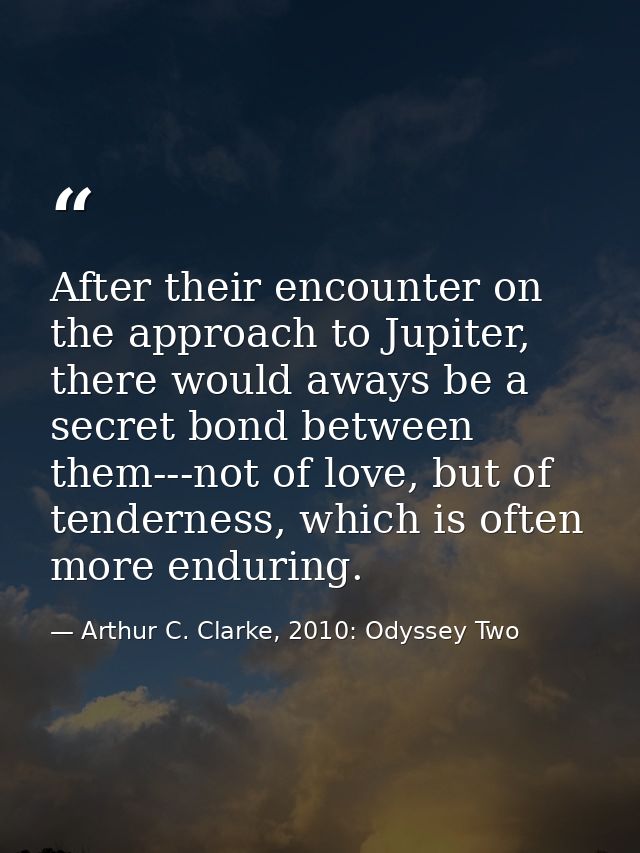 After their encounter on the approach to Jupiter, there would aways be a secret bond between them---not of love, but of  — Arthur C. Clarke, 2010: Odyssey Two