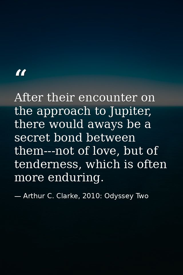 After their encounter on the approach to Jupiter, there would aways be a secret bond between them---not of love, but of  — Arthur C. Clarke, 2010: Odyssey Two