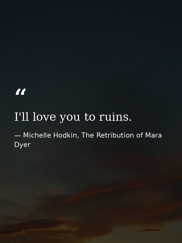 I'll love you to ruins. — Michelle Hodkin, The Retribution of Mara Dyer