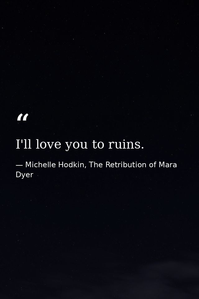 I'll love you to ruins. — Michelle Hodkin, The Retribution of Mara Dyer