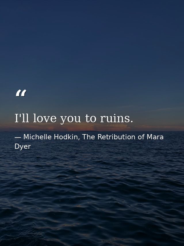 I'll love you to ruins. — Michelle Hodkin, The Retribution of Mara Dyer