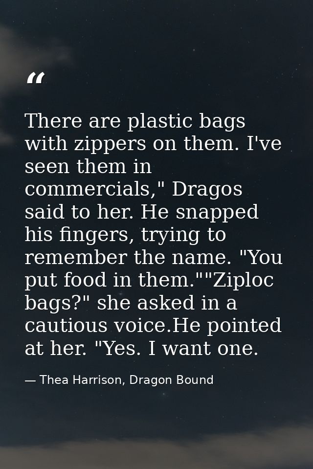 There are plastic bags with zippers on them. I've seen them in commercials," Dragos said to her. He snapped his fingers, — Thea Harrison, Dragon Bound