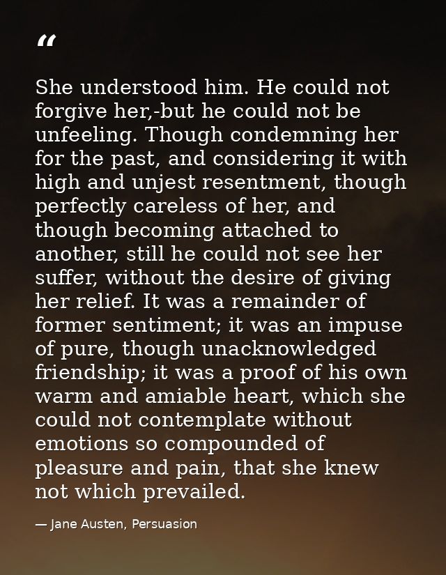 She understood him. He could not forgive her,-but he could not be unfeeling. Though condemning her for the past, and con — Jane Austen, Persuasion