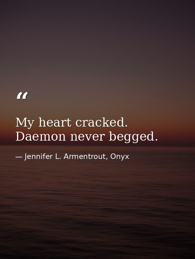 My heart cracked. Daemon never begged. — Jennifer L. Armentrout, Onyx