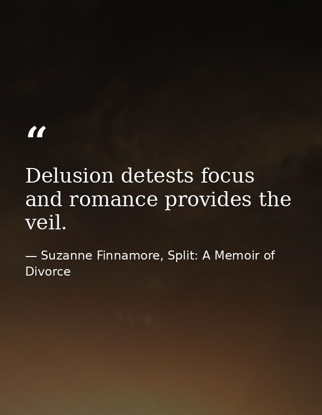 Delusion detests focus and romance provides the veil. — Suzanne Finnamore, Split: A Memoir of Divorce