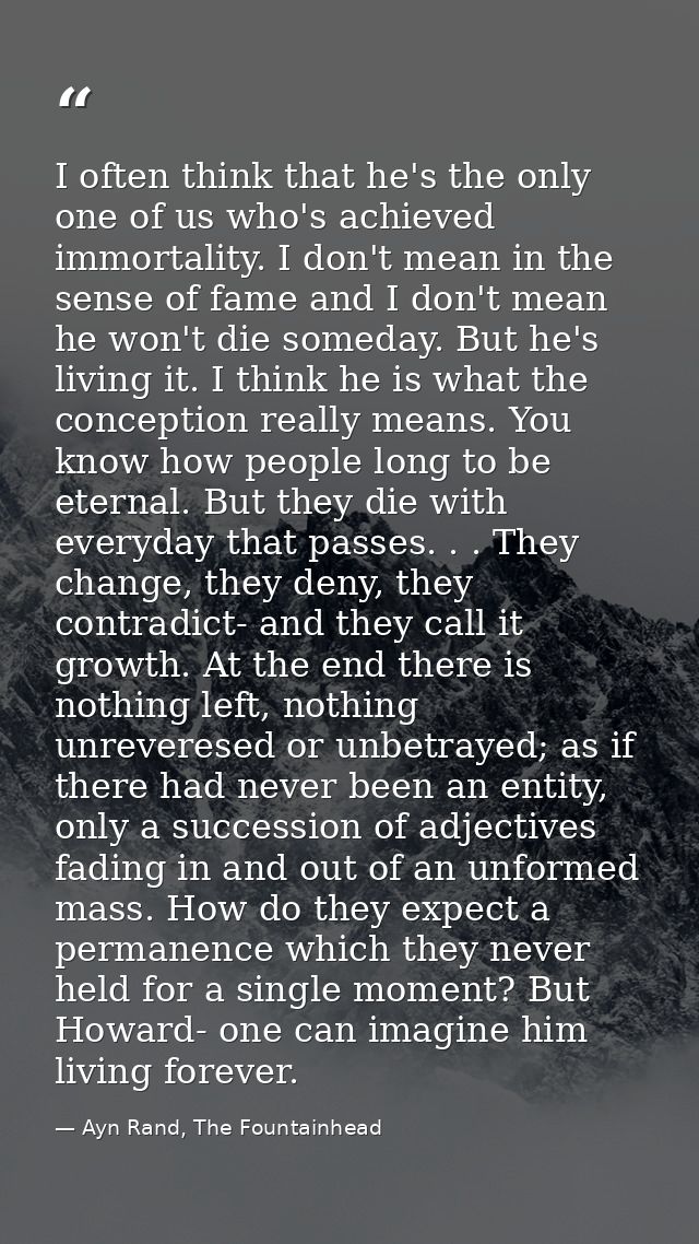 I often think that he's the only one of us who's achieved immortality. I don't mean in the sense of fame and I don't mea — Ayn Rand, The Fountainhead