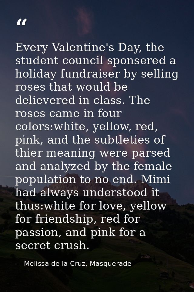Every Valentine's Day, the student council sponsered a holiday fundraiser by selling roses that would be delievered in c — Melissa de la Cruz, Masquerade