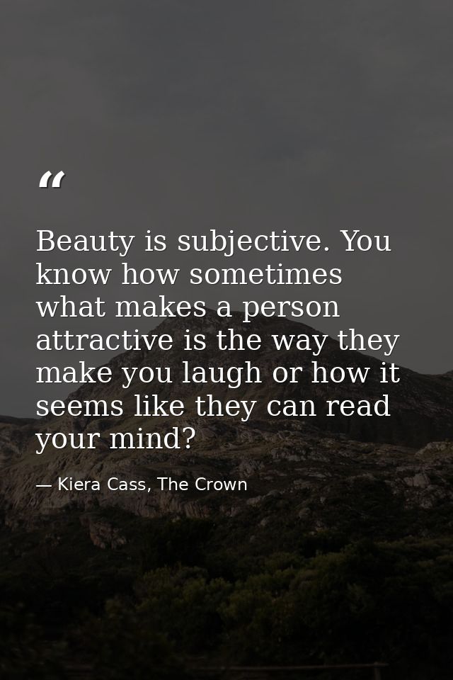 Beauty is subjective. You know how sometimes what makes a person attractive is the way they make you laugh or how it see — Kiera Cass, The Crown